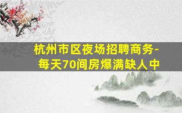 杭州市区夜场招聘商务-每天70间房爆满缺人中