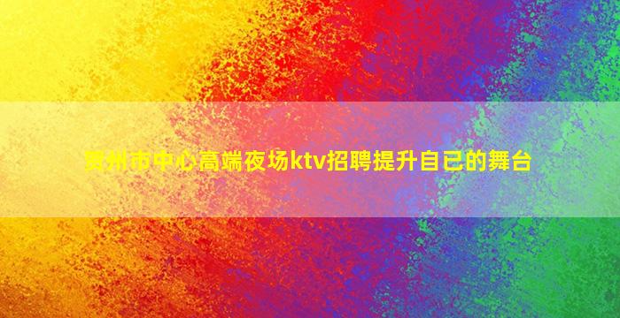 贺州市中心高端夜场ktv招聘提升自已的舞台